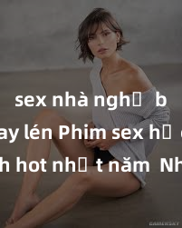 sex nhà nghỉ bị quay lén Phim sex học sinh hot nhất năm  Những cảnh quay nóng bỏng đầy kích thích không thể bỏ qua!