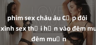 phim sex châu âu Cặp đôi gái xinh sex thổi hồn vào đêm muộn