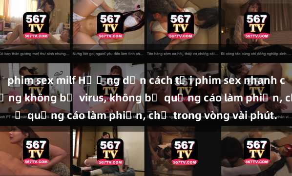 phim sex milf Hướng dẫn cách tải phim sex nhanh chóng và an toàn trên mạng không bị virus, không bị quảng cáo làm phiền, chỉ trong vòng vài phút.