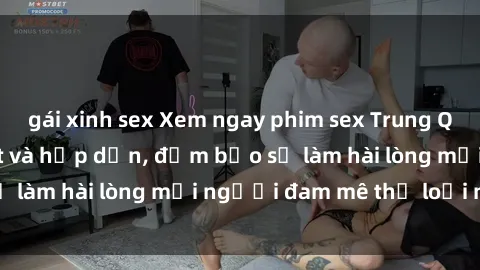 gái xinh sex Xem ngay phim sex Trung Quốc Vietsub cực hot và hấp dẫn, đảm bảo sẽ làm hài lòng mọi người đam mê thể loại này.