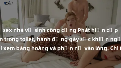 sex nhà vệ sinh công cộng Phát hiện cặp đôi sex bị quay lén trong toilet, hành động gây sốc khiến người xem bàng hoàng và phẫn nộ vào lòng. Chi tiết kinh hoàng được hé lộ!
