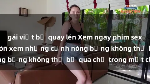 gái việt bị quay lén Xem ngay phim sex vietsub hot nhất, đón xem những cảnh nóng bỏng không thể bỏ qua chỉ trong một click!