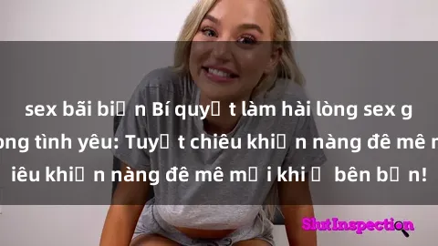sex bãi biển Bí quyết làm hài lòng sex gái Nga đỉnh cao trong tình yêu: Tuyệt chiêu khiến nàng đê mê mỗi khi ở bên bạn!