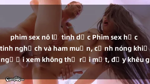 phim sex nô lệ tình dục Phim sex học sinh: Căng tràn sự tinh nghịch và ham muốn, cảnh nóng khiến người xem không thể rời mắt, đầy khêu gợi và đầy nghịch ngợm.