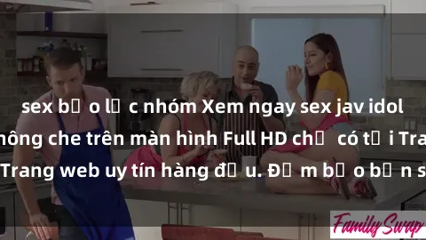 sex bạo lực nhóm Xem ngay sex jav idol HD đỉnh cao, không che trên màn hình Full HD chỉ có tại Trang web uy tín hàng đầu. Đảm bảo bạn sẽ không hối hận!