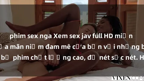 phim sex nga Xem sex jav full HD miễn phí ngay tại đây - thỏa mãn niềm đam mê của bạn với những bộ phim chất lượng cao, độ nét sắc nét. Hãy thưởng thức ngay!