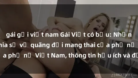 gái gọi việt nam Gái Việt có bầu: Những câu chuyện và chia sẻ về quãng đời mang thai của phụ nữ Việt Nam, thông tin hữu ích và đầy ý nghĩa.