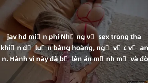 jav hd miễn phí Những vụ sex trong thang máy gây sốc đã khiến dư luận bàng hoàng, ngờ vực về an toàn khi di chuyển. Hành vi này đã bị lên án mạnh mẽ và đòi hỏi hành động nghiêm khắc từ phía chính quyề