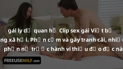 gái ly dị quan hệ Clip sex gái Việt bị lộ gây sốt trên mạng xã hội. Phản cảm và gây tranh cãi, nhiều người bày tỏ sự phẫn nộ trước hành vi thiếu đạo đức này. Clip đã lan rộng và gây xôn xao trong cộng
