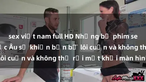 sex việt nam full HD Những bộ phim sex đỉnh cao của Bắc Âu sẽ khiến bạn bị lôi cuốn và không thể rời mắt khỏi màn hình