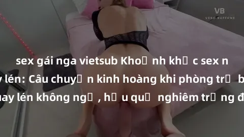 sex gái nga vietsub Khoảnh khắc sex nhà nghỉ bị quay lén: Câu chuyện kinh hoàng khi phòng trọ biến thành nơi quay lén không ngờ, hậu quả nghiêm trọng đối với những người bị tổn thương.