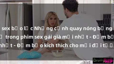 sex bạo lực Những cảnh quay nóng bỏng không thể bỏ lỡ trong phim sex gái già mới nhất - Đảm bảo kích thích cho mọi đối tượng xem