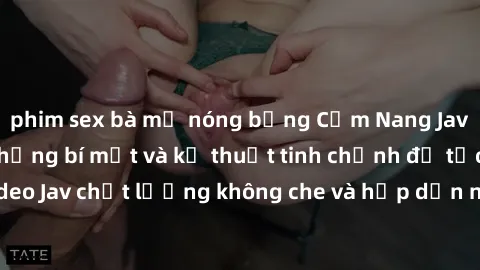 phim sex bà mẹ nóng bỏng Cẩm Nang Jav SM Không Che: Những bí mật và kỹ thuật tinh chỉnh để tạo ra những video Jav chất lượng không che và hấp dẫn nhất. Đọc ngay để khám phá thêm!