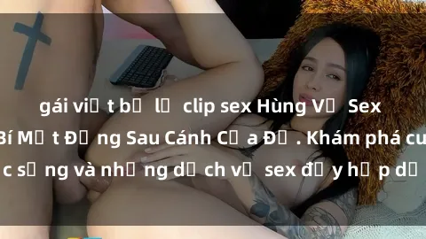 gái việt bị lộ clip sex Hùng Vỹ Sex Việt Nam: Những Bí Mật Đằng Sau Cánh Cửa Đỏ. Khám phá cuộc sống và những dịch vụ sex đầy hấp dẫn của người Việt Nam.