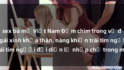 sex bà mẹ Việt Nam Đắm chìm trong vẻ đẹp tự nhiên của gái xinh khỏa thân, nàng khiến trái tim người đối diện lỡ nhịp chỉ trong một cái nhìn.
