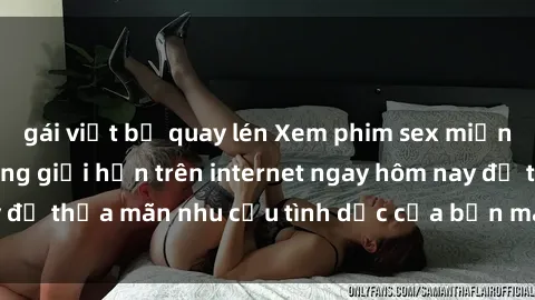 gái việt bị quay lén Xem phim sex miễn phí hoàn toàn không giới hạn trên internet ngay hôm nay để thỏa mãn nhu cầu tình dục của bạn mà không tốn chi phí.