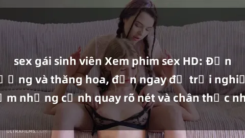 sex gái sinh viên Xem phim sex HD: Đỉnh cao của sự sung sướng và thăng hoa, đến ngay để trải nghiệm những cảnh quay rõ nét và chân thực nhất. Hãy cùng khám phá!