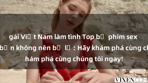 gái Việt Nam làm tình Top bộ phim sex hay nhất mà bạn không nên bỏ lỡ: Hãy khám phá cùng chúng tôi ngay!