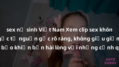 sex nữ sinh Việt Nam Xem clip sex không che mới - Nguồn gốc từ nguồn gốc rõ ràng, không giấu giếm. Đảm bảo khiến bạn hài lòng với những cảnh quay táo bạo và đầy kích thích.