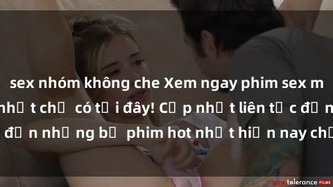 sex nhóm không che Xem ngay phim sex mới nhất, hấp dẫn nhất chỉ có tại đây! Cập nhật liên tục đến những bộ phim hot nhất hiện nay chỉ trong vài cú click!