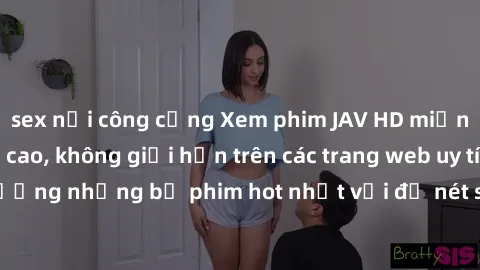 sex nơi công cộng Xem phim JAV HD miễn phí chất lượng cao, không giới hạn trên các trang web uy tín. Yên tâm tận hưởng những bộ phim hot nhất với độ nét sắc sảo, đẹp mắt ngay tại nhà. Hãy trải nghiệm 
