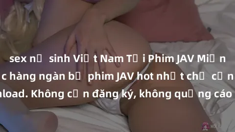 sex nữ sinh Việt Nam Tải Phim JAV Miễn Phí - Thưởng thức hàng ngàn bộ phim JAV hot nhất chỉ cần click download. Không cần đăng ký, không quảng cáo - Dễ dàng tải về và xem online!