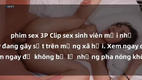 phim sex 3P Clip sex sinh viên mới nhất hot nhất năm nay đang gây sốt trên mạng xã hội. Xem ngay để không bỏ lỡ những pha nóng không thể bỏ qua!