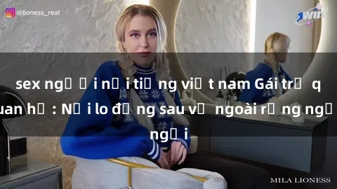 sex người nổi tiếng việt nam Gái trẻ quan hệ: Nỗi lo đằng sau vẻ ngoài rạng ngời