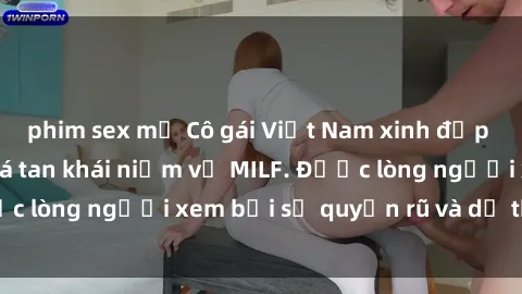 phim sex mỹ Cô gái Việt Nam xinh đẹp và gợi cảm làm xoá tan khái niệm về MILF. Được lòng người xem bởi sự quyến rũ và dễ thương.