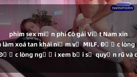 phim sex miễn phí Cô gái Việt Nam xinh đẹp và gợi cảm làm xoá tan khái niệm về MILF. Được lòng người xem bởi sự quyến rũ và dễ thương.