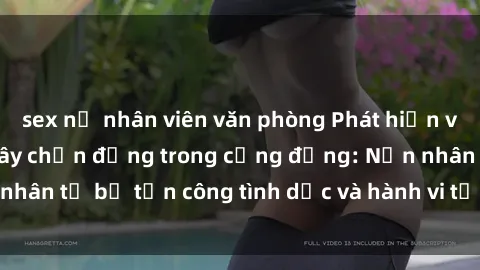 sex nữ nhân viên văn phòng Phát hiện vụ án bạo dâm sex gây chấn động trong cộng đồng: Nạn nhân tố bị tấn công tình dục và hành vi tệ hại được tiết lộ