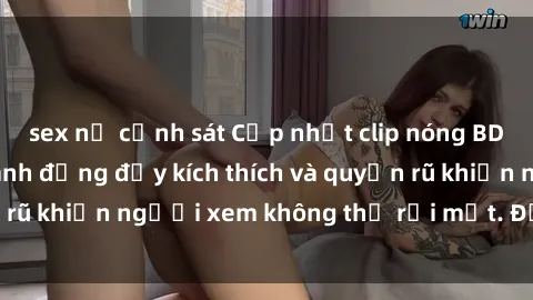 sex nữ cảnh sát Cập nhật clip nóng BDSM: Những pha hành động đầy kích thích và quyến rũ khiến người xem không thể rời mắt. Đừng bỏ lỡ!