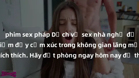 phim sex pháp Dịch vụ sex nhà nghỉ đẳng cấp: Trải nghiệm đầy cảm xúc trong không gian lãng mạn, đầy kích thích. Hãy đặt phòng ngay hôm nay để thỏa mãn khát khao của bạn!