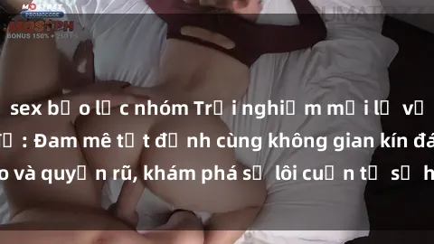 sex bạo lực nhóm Trải nghiệm mới lạ với sex phòng thay đồ: Đam mê tột đỉnh cùng không gian kín đáo và quyến rũ, khám phá sự lôi cuốn từ sự hấp dẫn của nơi này.