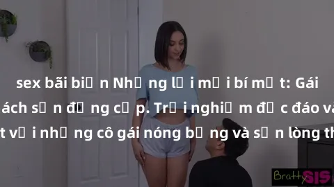 sex bãi biển Những lời mời bí mật: Gái Việt làm tình ở khách sạn đẳng cấp. Trải nghiệm độc đáo và cuốn hút với những cô gái nóng bỏng và sẵn lòng thỏa mãn mọi nhu cầu của bạn.