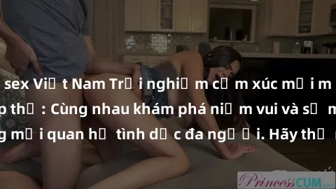sex Việt Nam Trải nghiệm cảm xúc mới mẻ với làm tình tập thể: Cùng nhau khám phá niềm vui và sự mãnh liệt trong mối quan hệ tình dục đa người. Hãy thử ngay để biết cảm giác thú vị này!