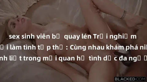 sex sinh viên bị quay lén Trải nghiệm cảm xúc mới mẻ với làm tình tập thể: Cùng nhau khám phá niềm vui và sự mãnh liệt trong mối quan hệ tình dục đa người. Hãy thử ngay để biết cảm giác thú vị này!