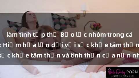 làm tình tập thể Bạo lực nhóm trong các hành vi tình dục: Hiểm họa lớn đối với sức khỏe tâm thần và tinh thần của nạn nhân.