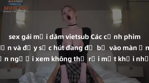 sex gái mại dâm vietsub Các cảnh phim sex bukkake hấp dẫn và đầy sức hút đang đổ bộ vào màn ảnh, khiến người xem không thể rời mắt khỏi những cảnh quay đầy kích thích.