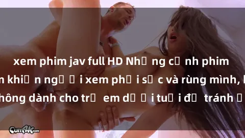 xem phim jav full HD Những cảnh phim sex bạo dâm nhóm khiến người xem phải sốc và rùng mình, không dành cho trẻ em dưới tuổi để tránh ảnh hưởng tiêu cực.