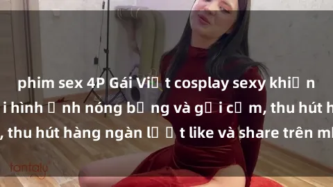 phim sex 4P Gái Việt cosplay sexy khiến fan phát cuồng với hình ảnh nóng bỏng và gợi cảm, thu hút hàng ngàn lượt like và share trên mạng xã hội.