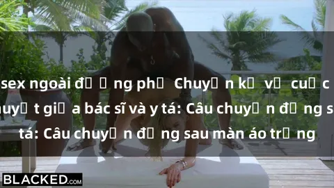 sex ngoài đường phố Chuyện kể về cuộc tình đầy nhiệt huyết giữa bác sĩ và y tá: Câu chuyện đằng sau màn áo trắng