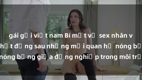 gái gọi việt nam Bí mật về sex nhân viên văn phòng: Sự thật đằng sau những mối quan hệ nóng bỏng giữa đồng nghiệp trong môi trường làm việc.
