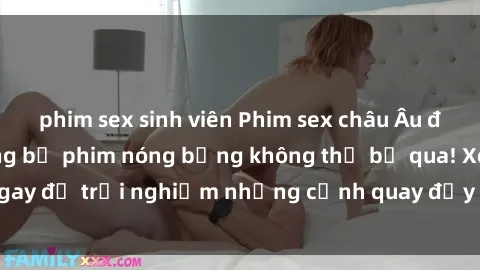 phim sex sinh viên Phim sex châu Âu đỉnh cao: Top những bộ phim nóng bỏng không thể bỏ qua! Xem ngay để trải nghiệm những cảnh quay đầy kích thích và cuồng nhiệt.