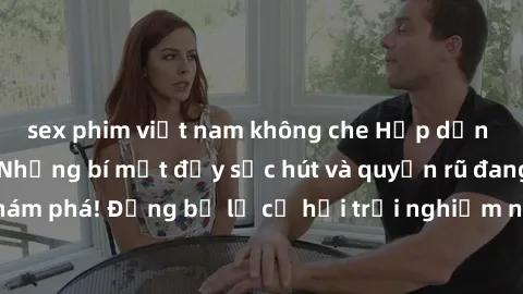 sex phim việt nam không che Hấp dẫn với sex Mỹ đen: Những bí mật đầy sức hút và quyến rũ đang chờ đợi bạn khám phá! Đừng bỏ lỡ cơ hội trải nghiệm những khoảnh khắc mãnh liệt và đam mê!