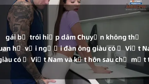 gái bị trói hiếp dâm Chuyện không thể tin nổi: Gái Tây quan hệ với người đàn ông giàu có ở Việt Nam và kết hôn sau chỉ một tháng