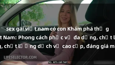 sex gái việt nam có con Khám phá thế giới của gái gọi Việt Nam: Phong cách phục vụ đa dạng, chất lượng dịch vụ cao cấp, đáng giá mọi khoản chi phí
