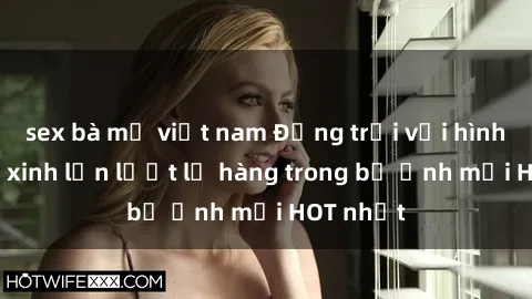 sex bà mẹ việt nam Động trời với hình ảnh gái xinh lần lượt lộ hàng trong bộ ảnh mới HOT nhất