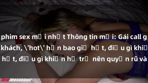 phim sex mới nhất Thông tin mới: Gái call girl Việt Nam đắt khách, 'hot' hơn bao giờ hết, điều gì khiến họ trở nên quyến rũ và đáng chú ý?