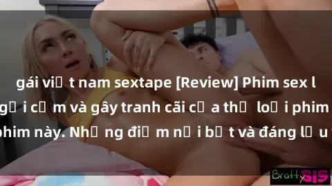 gái việt nam sextape [Review] Phim sex loli: Đánh giá về sự gợi cảm và gây tranh cãi của thể loại phim này. Những điểm nổi bật và đáng lưu ý khi xem phim loli.